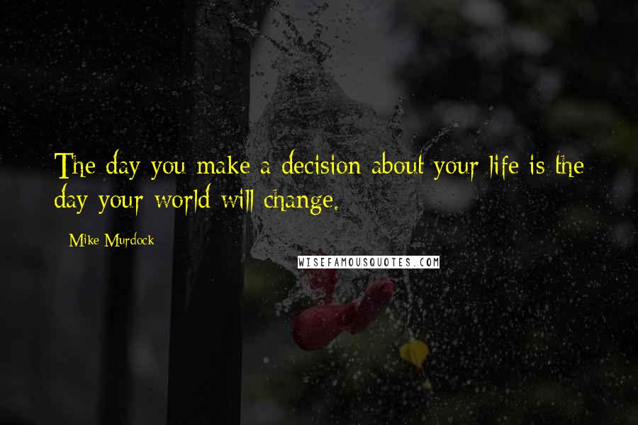 Mike Murdock Quotes: The day you make a decision about your life is the day your world will change.