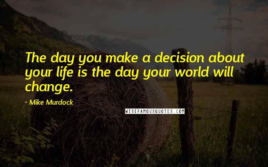 Mike Murdock Quotes: The day you make a decision about your life is the day your world will change.