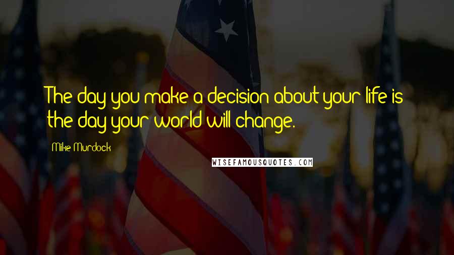 Mike Murdock Quotes: The day you make a decision about your life is the day your world will change.