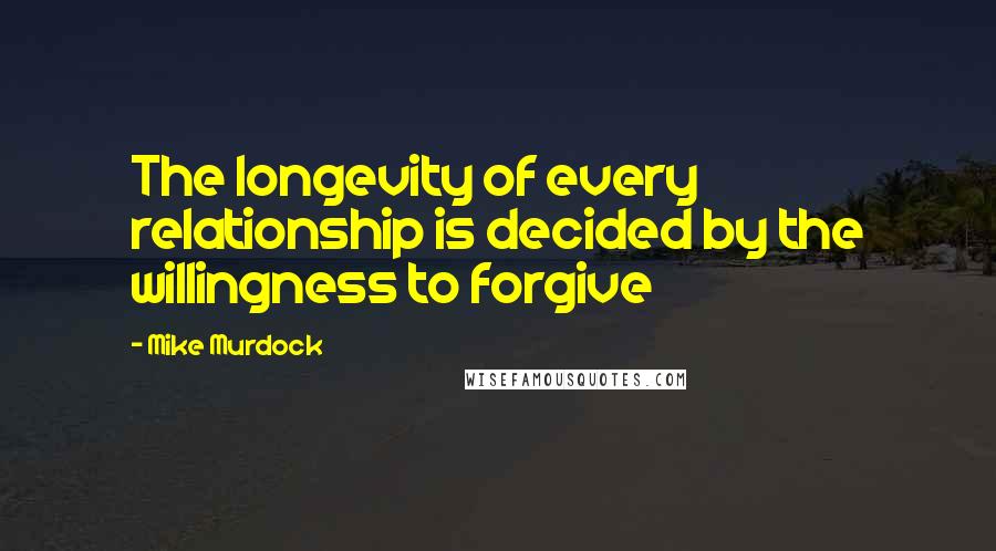 Mike Murdock Quotes: The longevity of every relationship is decided by the willingness to forgive