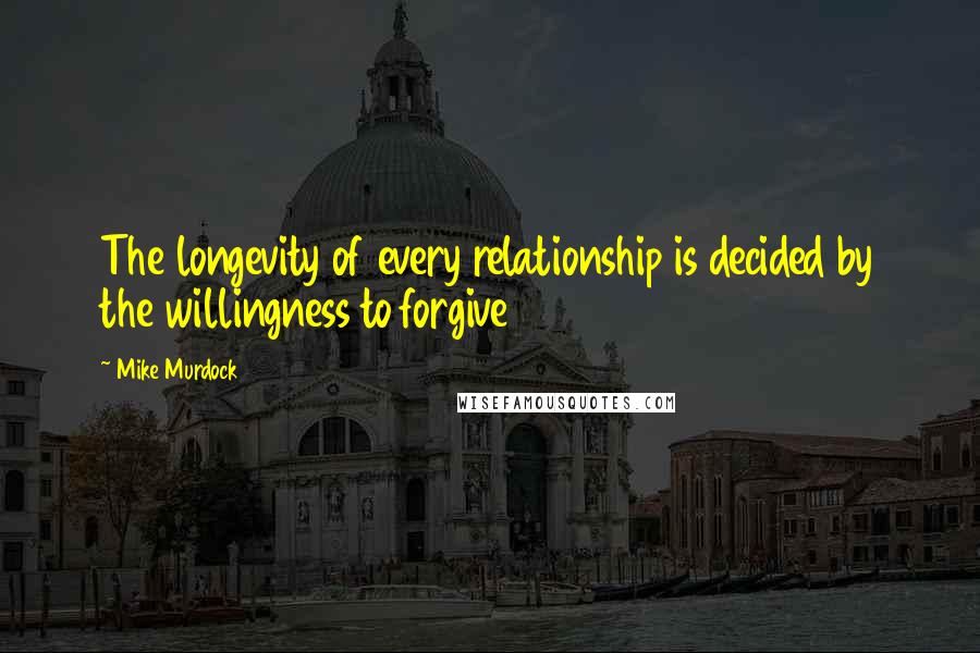 Mike Murdock Quotes: The longevity of every relationship is decided by the willingness to forgive