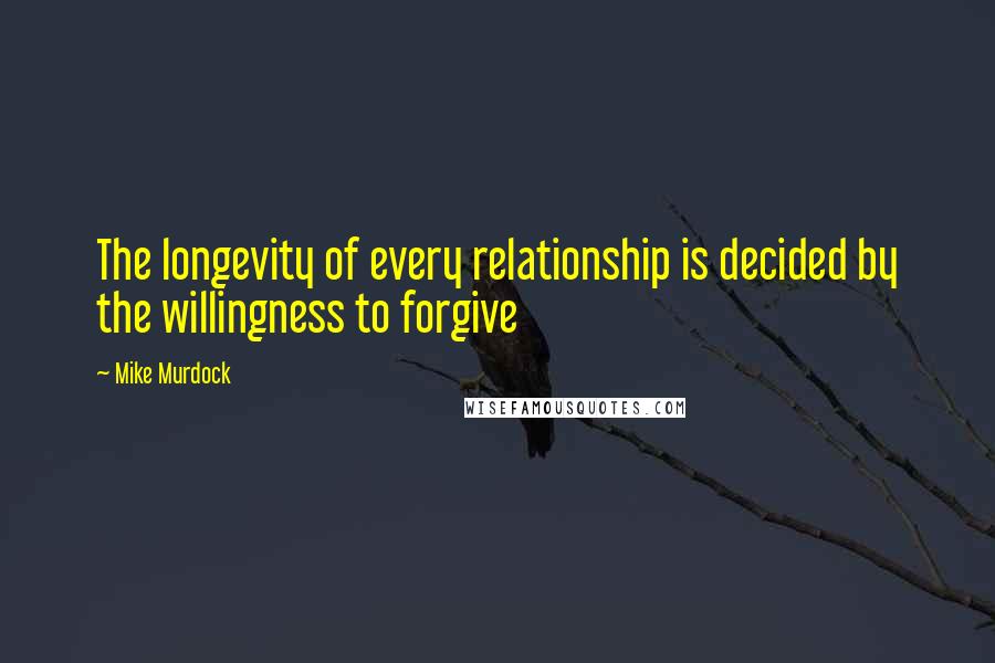 Mike Murdock Quotes: The longevity of every relationship is decided by the willingness to forgive