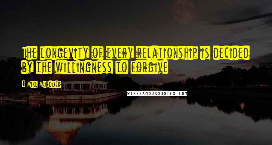 Mike Murdock Quotes: The longevity of every relationship is decided by the willingness to forgive