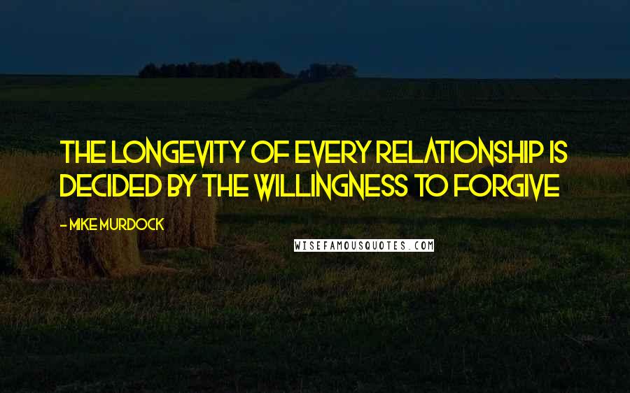 Mike Murdock Quotes: The longevity of every relationship is decided by the willingness to forgive