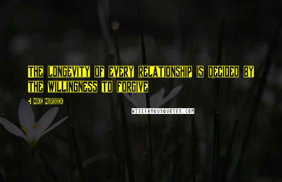 Mike Murdock Quotes: The longevity of every relationship is decided by the willingness to forgive