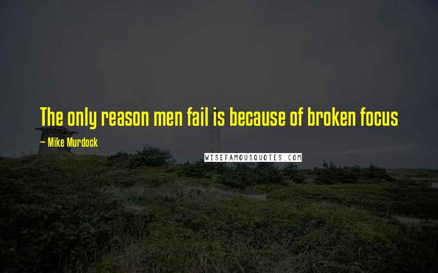Mike Murdock Quotes: The only reason men fail is because of broken focus