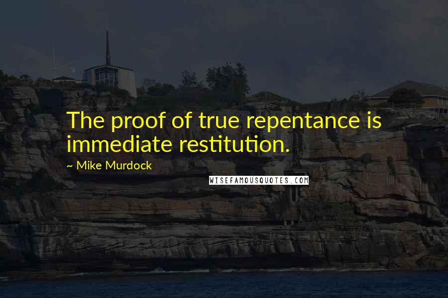 Mike Murdock Quotes: The proof of true repentance is immediate restitution.