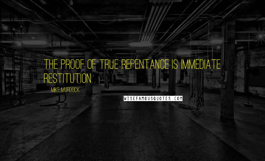Mike Murdock Quotes: The proof of true repentance is immediate restitution.