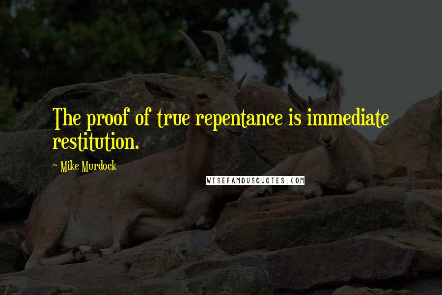Mike Murdock Quotes: The proof of true repentance is immediate restitution.