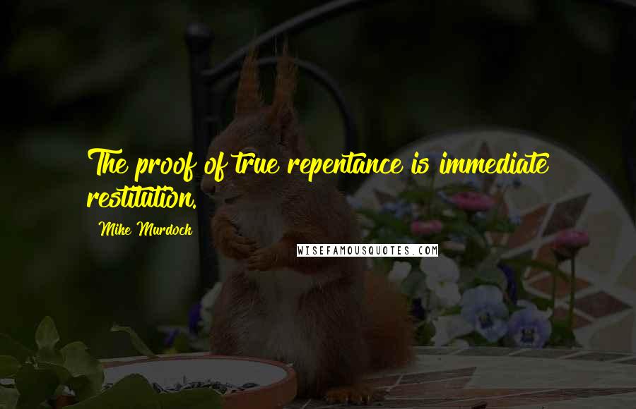 Mike Murdock Quotes: The proof of true repentance is immediate restitution.