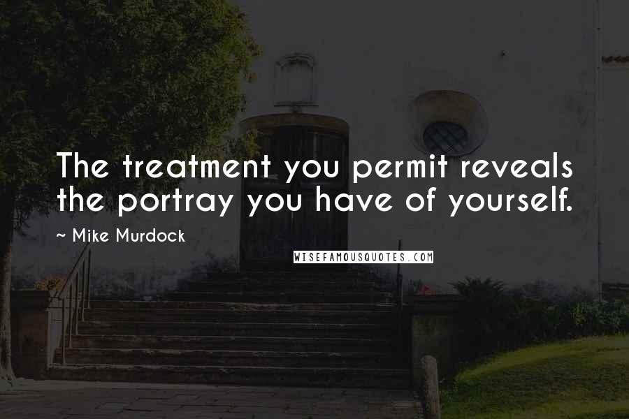 Mike Murdock Quotes: The treatment you permit reveals the portray you have of yourself.