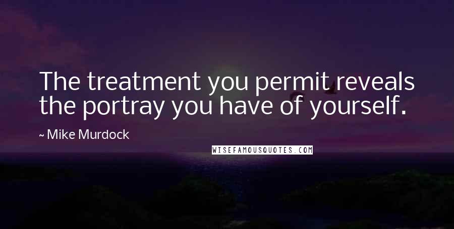 Mike Murdock Quotes: The treatment you permit reveals the portray you have of yourself.