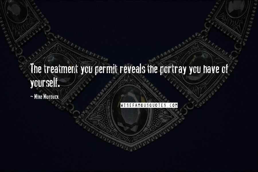 Mike Murdock Quotes: The treatment you permit reveals the portray you have of yourself.