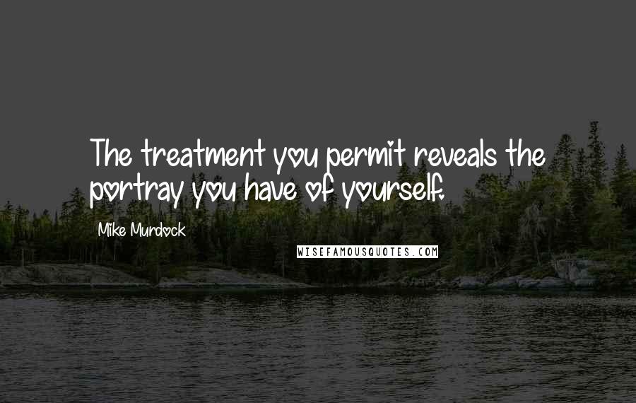 Mike Murdock Quotes: The treatment you permit reveals the portray you have of yourself.