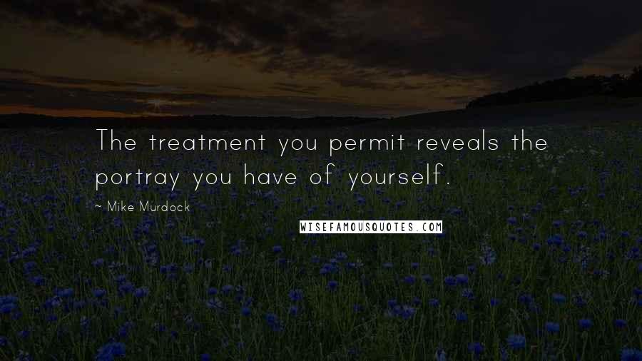 Mike Murdock Quotes: The treatment you permit reveals the portray you have of yourself.