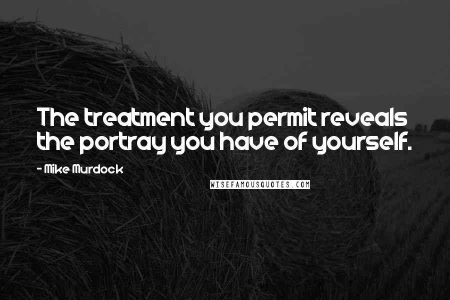 Mike Murdock Quotes: The treatment you permit reveals the portray you have of yourself.