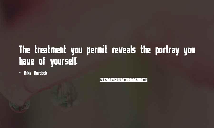 Mike Murdock Quotes: The treatment you permit reveals the portray you have of yourself.