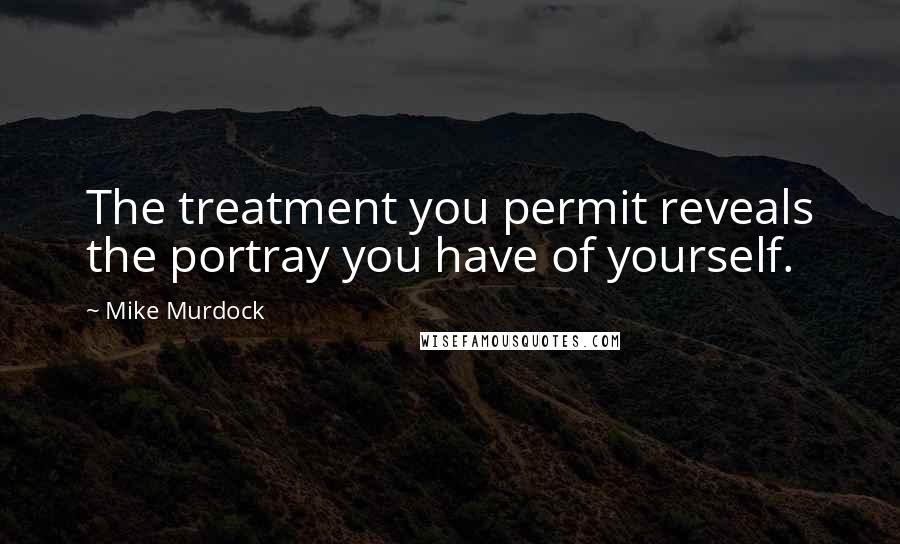 Mike Murdock Quotes: The treatment you permit reveals the portray you have of yourself.