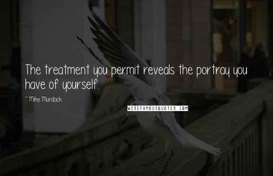 Mike Murdock Quotes: The treatment you permit reveals the portray you have of yourself.