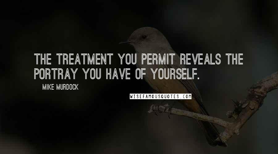 Mike Murdock Quotes: The treatment you permit reveals the portray you have of yourself.