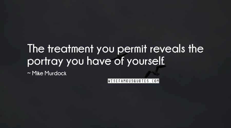 Mike Murdock Quotes: The treatment you permit reveals the portray you have of yourself.