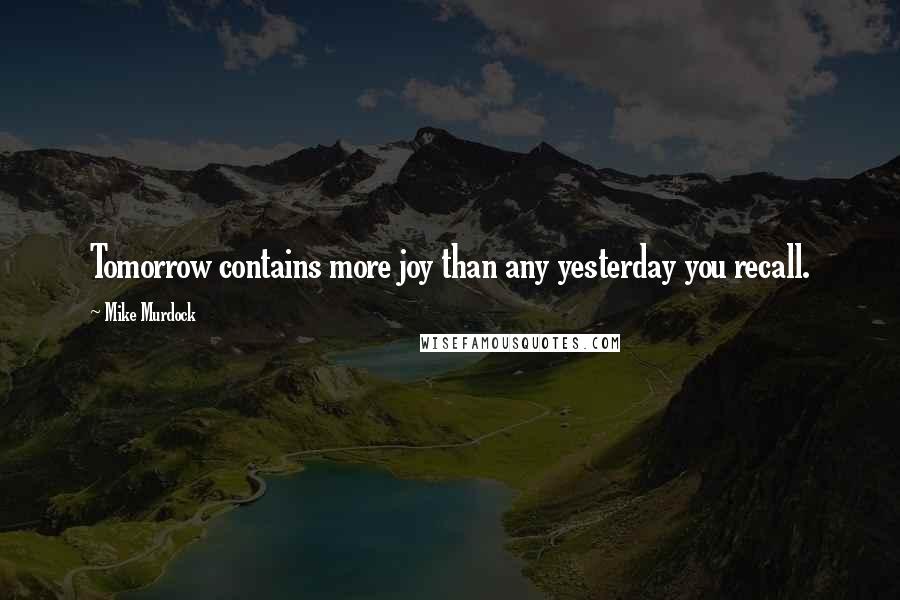 Mike Murdock Quotes: Tomorrow contains more joy than any yesterday you recall.