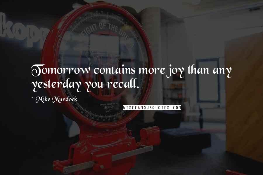 Mike Murdock Quotes: Tomorrow contains more joy than any yesterday you recall.