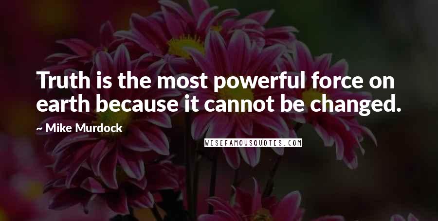 Mike Murdock Quotes: Truth is the most powerful force on earth because it cannot be changed.