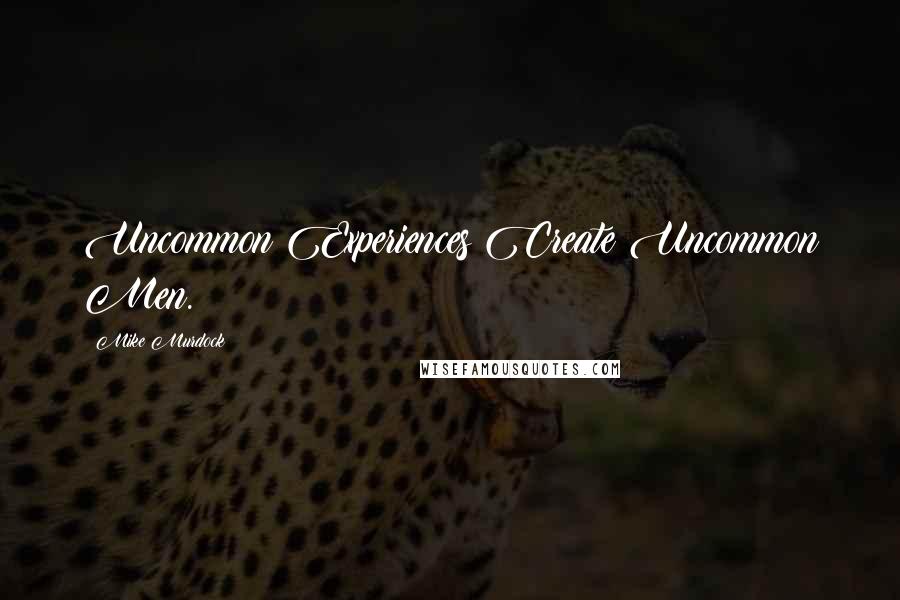 Mike Murdock Quotes: Uncommon Experiences Create Uncommon Men.