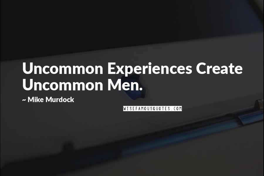 Mike Murdock Quotes: Uncommon Experiences Create Uncommon Men.