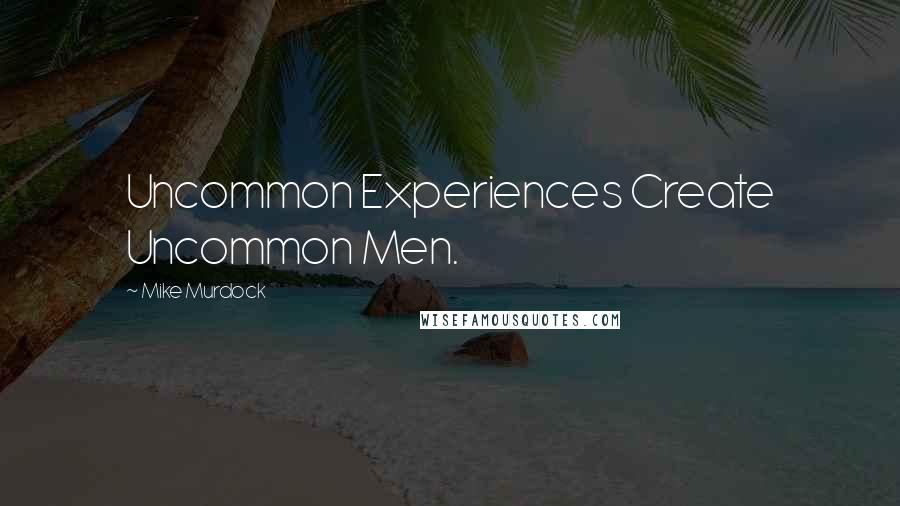 Mike Murdock Quotes: Uncommon Experiences Create Uncommon Men.