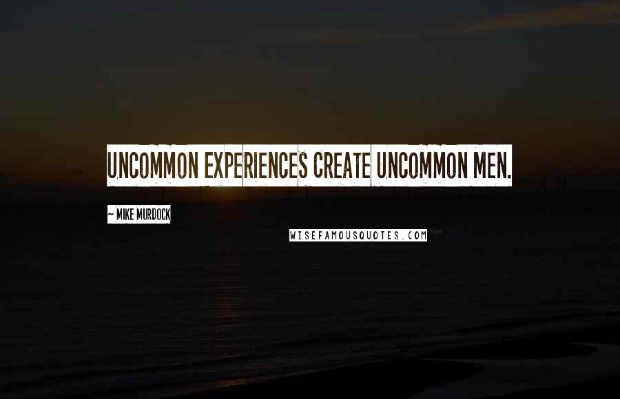 Mike Murdock Quotes: Uncommon Experiences Create Uncommon Men.