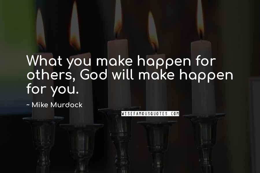 Mike Murdock Quotes: What you make happen for others, God will make happen for you.