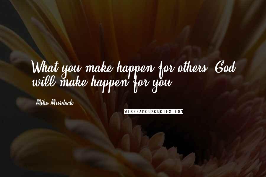 Mike Murdock Quotes: What you make happen for others, God will make happen for you.