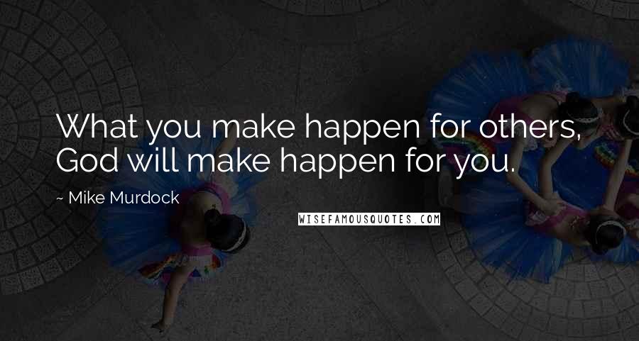 Mike Murdock Quotes: What you make happen for others, God will make happen for you.