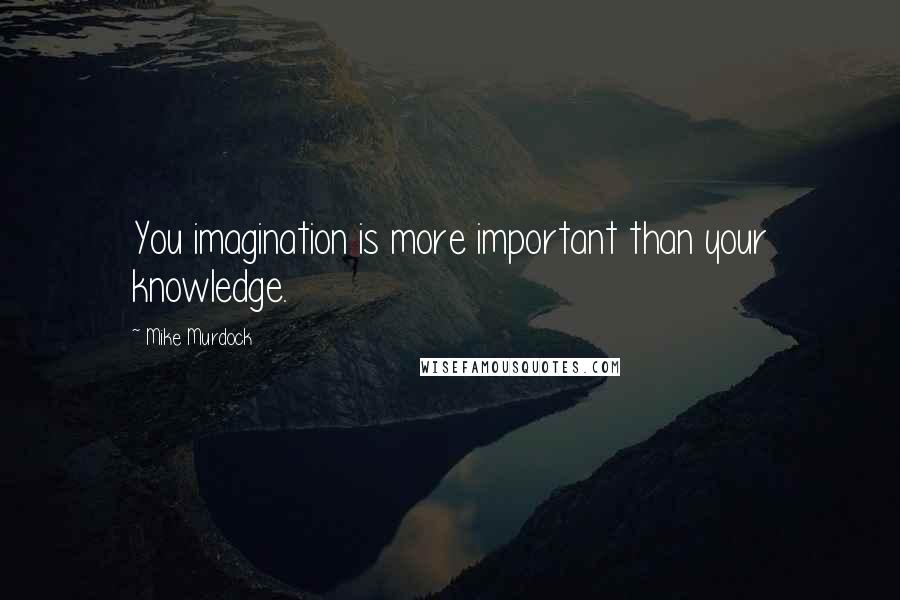 Mike Murdock Quotes: You imagination is more important than your knowledge.