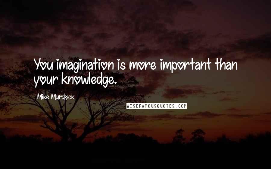 Mike Murdock Quotes: You imagination is more important than your knowledge.