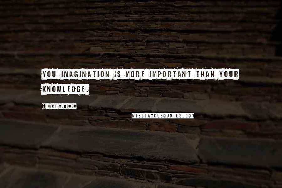 Mike Murdock Quotes: You imagination is more important than your knowledge.