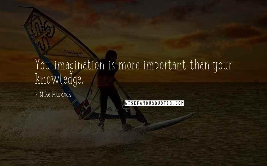 Mike Murdock Quotes: You imagination is more important than your knowledge.