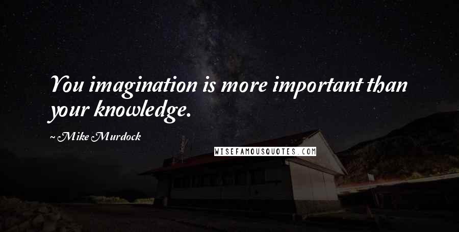 Mike Murdock Quotes: You imagination is more important than your knowledge.