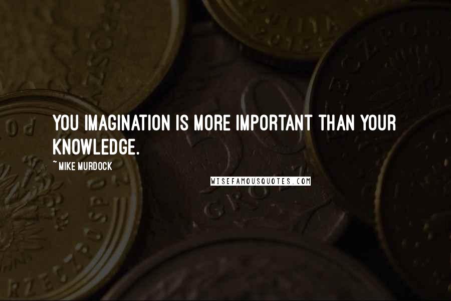 Mike Murdock Quotes: You imagination is more important than your knowledge.