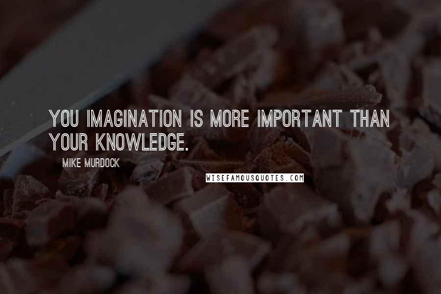 Mike Murdock Quotes: You imagination is more important than your knowledge.