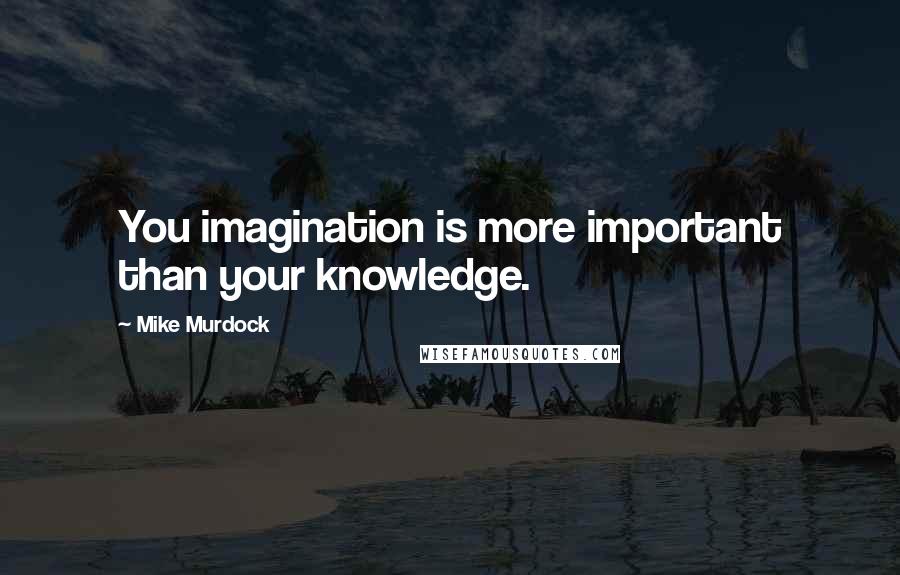 Mike Murdock Quotes: You imagination is more important than your knowledge.