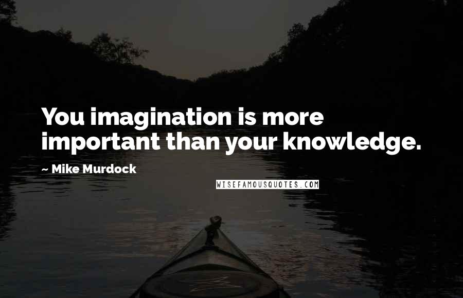 Mike Murdock Quotes: You imagination is more important than your knowledge.