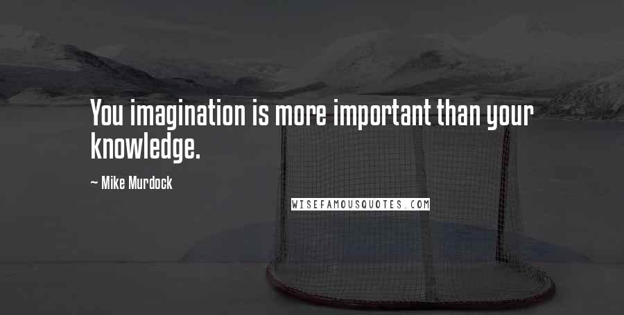 Mike Murdock Quotes: You imagination is more important than your knowledge.