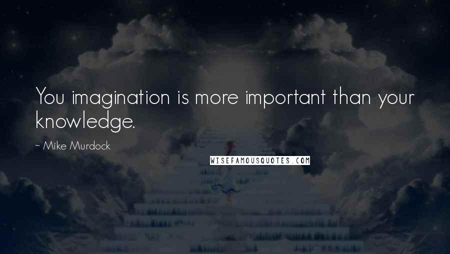 Mike Murdock Quotes: You imagination is more important than your knowledge.