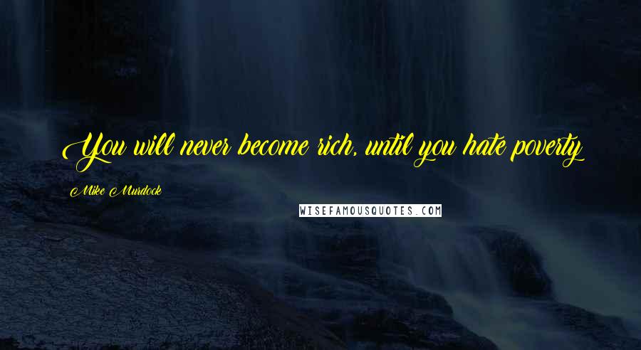 Mike Murdock Quotes: You will never become rich, until you hate poverty