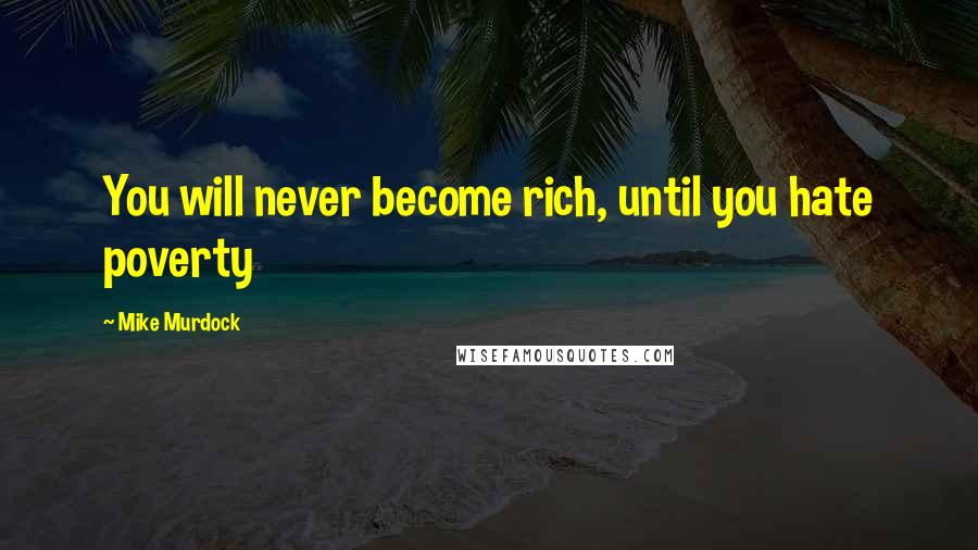 Mike Murdock Quotes: You will never become rich, until you hate poverty