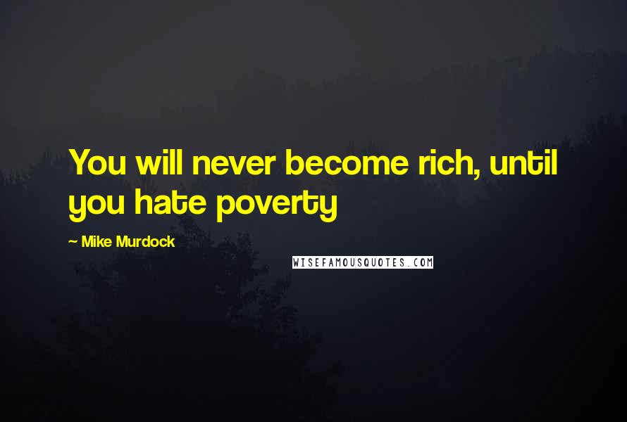 Mike Murdock Quotes: You will never become rich, until you hate poverty