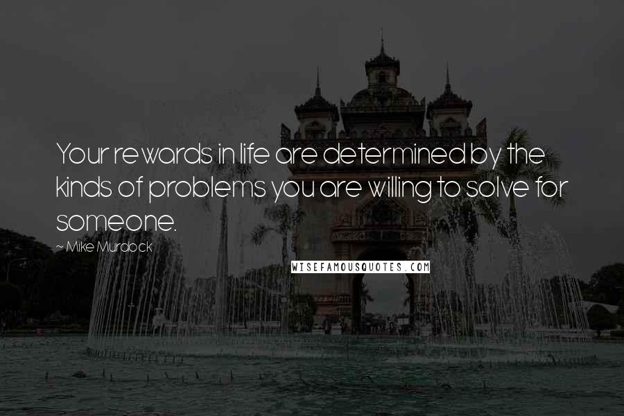 Mike Murdock Quotes: Your rewards in life are determined by the kinds of problems you are willing to solve for someone.